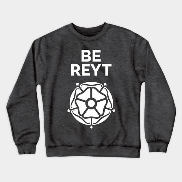 Yorkshire Be Reyt and White Rose Crewneck Sweatshirt by Yorkshire Stuff